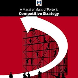 A Macat Analysis of Michael E. Porter's Competitive Strategy: Techniques for Analyzing Industries and Competitors