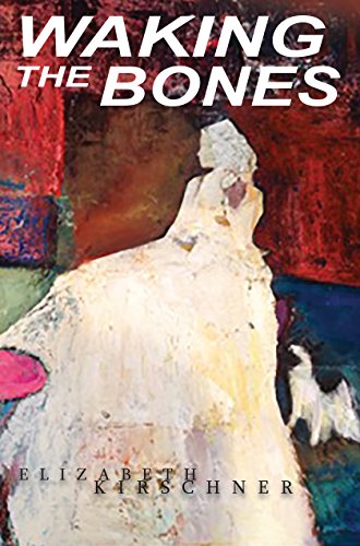 Waking the Bones, by Elizabeth Kirschner