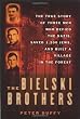 The Bielski Brothers: The True Story of Three Men Who Defied the Nazis, Saved 1,200 Jews, and Built a Village in the Forest