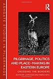 Pilgrimage, politics and place-making in Eastern Europe : crossing the borders