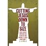 Cutting Jesus Down to Size: What Higher Criticism Has Achieved and Where It Leaves Christianity