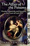 The Affair Of The Poisons: Murder, Infanticide, And Satanism At The Court Of Louis Xiv