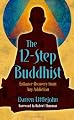 The 12-Step Buddhist: Enhance Recovery from Any Addiction