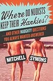 Where Do Nudists Keep Their Hankies?: ... and Other Naughty Questions You Always Wanted Answered