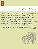 The Victories of the British Army in the Peninsula and the South of France, from 1808 to 1814. An epitome ... of Napiers "History of the Peninsular ... of "The Duke of Wellingtons Despatches."
