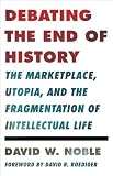 Debating the end of history : the marketplace, utopia, and the fragmentation of intellectual life