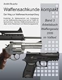 Waffensachkunde kompakt - Der Weg zur Waffensachkundepr&uuml;fung Band 3: Materialsammlung Volltext Waffengesetz 2009 mit Hervorhebung der wesentlichen Normeninhalte - Andr&eacute; Busche