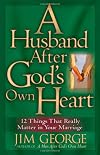 A Husband After God's Own Heart: 12 Things That Really Matter in Your Marriage