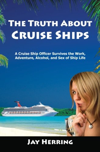 The Truth About Cruise Ships - A Cruise Ship Officer Survives the Work, Adventure, Alcohol, and Sex of Ship Life (Volume 1)