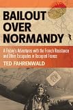 BAILOUT OVER NORMANDY: A Flyboys Adventures with the French Resistance and Other Escapades in Occupied France