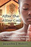 After the Altar Call: the Sisters' Guide to Developing a Personal Relationship with God