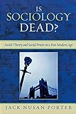 Is sociology dead? : social theory and social praxis in a post-modern age