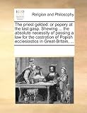 The priest gelded: or popery at the last gasp. Shewing ... the absolute necessity of passing a law for the castration of Popish ecclesiastics in Great-Britain, ...