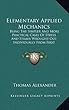 Elementary Applied Mechanics: Being the Simpler and More Practical Cases of Stress and Strain Wrought Out Individually from First Principles by Mean