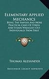 Elementary Applied Mechanics: Being the Simpler and More Practical Cases of Stress and Strain Wrought Out Individually from First Principles by Mean