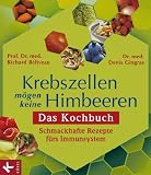 Krebszellen moegen keine Himbeeren: Das Kochbuch: Schmackhafte Rezepte fuers Immunsystem