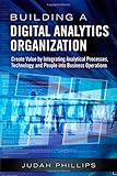 Building a Digital Analytics Organization: Create Value by Integrating Analytical Processes, Technology, and People into Business Operations (FT Press Analytics)