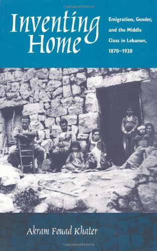 Inventing Home: Emigration, Gender, and the Middle Class in Lebanon, 1870-1920