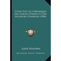 Etude Sur Les Chroniques Des Comtes D'Anjou Et Des Seigneurs D'Amboise (1906)