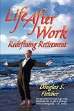 LIFE AFTER WORK: Redefining Retirement - A step-by-step guide to balancing your life and achieving bliss in the Wisdom Years