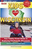 KIDS LOVE WISCONSIN, 2nd Edition: Your Family Travel Guide to Exploring Kid-Friendly Wisconsin. 500 Fun Stops & Unique Spots (Kids Love Travel Guides)