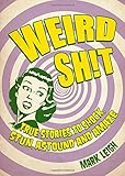 Weird sh!t : true stories to shock, stun, astound and amaze