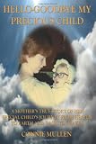 Hello-Goodbye My Precious Child: A Mother's True Story of Her Special Child's Journey from Heaven to Earth and Back to Heaven