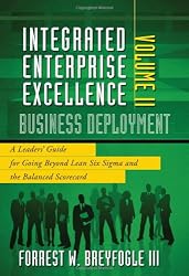 Integrated Enterprise Excellence, Vol. II &ndash; Business Deployment: A Leaders' Guide for Going Beyond Lean Six Sigma and the Balanced Scorecard