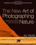 The New Art of Photographing Nature: An Updated Guide to Composing Stunning Images of Animals, Nature, and Landscapes