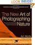 The New Art of Photographing Nature: An Updated Guide to Composing Stunning Images of Animals, Nature, and Landscapes