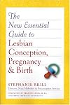 The New Essential Guide to Lesbian Conception, Pregnancy, and Birth