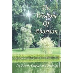 The Wisdom of Abortion: Its Power, Purpose and Meaning