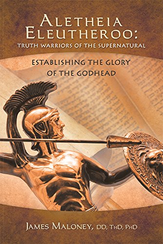 Aletheia Eleutheroo: Truth Warriors of the Supernatural: Establishing the Glory of the Godhead Aletheia Eleutheroo: Truth Warriors of the Supernatural: Establishing the Glory of the Godhead