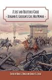 A Just and Righteous Cause: Benjamin H. Grierson s Civil War Memoir