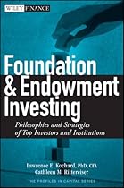 Foundation and Endowment Investing: Philosophies and Strategies of Top Investors and Institutions