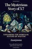 The mysterious story of X7 : exploring the spiritual nature of matter