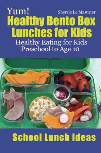 Yum! Healthy Bento Box Lunches for Kids: Healthy Eating for Kids Preschool to Age 10 (School Lunch Ideas)