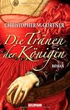 Die Tr&auml;nen der K&ouml;nigin: Roman - Christopher W. Gortner