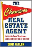 The Champion Real Estate Agent: Get to the Top of Your Game and Knock Sales Out of the Park