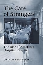The Care of Strangers: The Rise of America's Hospital System