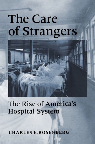 The Care of Strangers: The Rise of America's Hospital System The Care of Strangers: The Rise of America's Hospital System