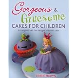 Gorgeous & Gruesome Cakes for Children: 30 Original and Fun Designs Kids Will Lovepar Debbie Brown