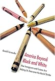 America Beyond Black and White: How Immigrants and Fusions Are Helping Us Overcome the Racial Divide (Contemporary Political and Social Issues)