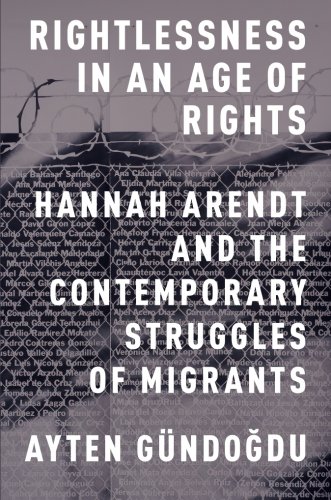 Rightlessness in an Age of Rights: Hannah Arendt and the Contemporary Struggles of Migrants