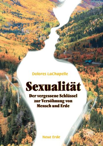Sexualität - Der vergessene Schlüssel zur Versöhnung von Mensch und Erde: Ein Essay zur Ökologie der Sexualität