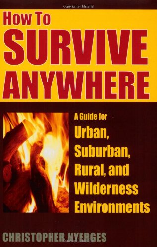 How to Survive Anywhere: A Guide for Urban, Suburban, Rural, and Wilderness Environments