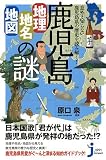 鹿児島「地理・地名・地図」の謎 意外と知らない鹿児島県の歴史を読み解く! (じっぴコンパクト新書)