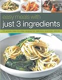 Easy meals with just 3 ingredients : 75 simple step-by-step recipes for delicious everyday dishes