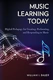 Music Learning Today: Digital Pedagogy for Creating, Performing, and Responding to Music