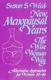New Menopausal Years : The Wise Woman Way, Alternative Approaches for Women 30-90 (Wise Woman Ways)
